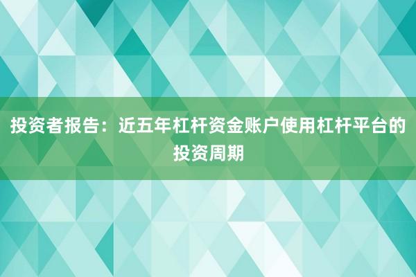 投资者报告：近五年杠杆资金账户使用杠杆平台的投资周期