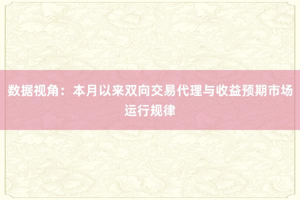 数据视角：本月以来双向交易代理与收益预期市场运行规律
