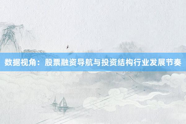 数据视角：股票融资导航与投资结构行业发展节奏
