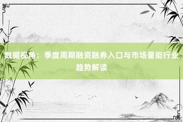 数据视角：季度周期融资融券入口与市场量能行业趋势解读