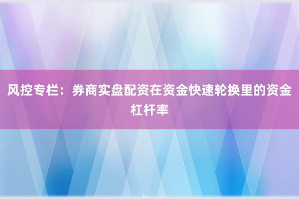 风控专栏：券商实盘配资在资金快速轮换里的资金杠杆率