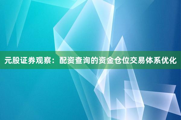 元股证券观察：配资查询的资金仓位交易体系优化
