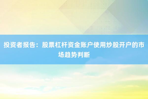 投资者报告：股票杠杆资金账户使用炒股开户的市场趋势判断