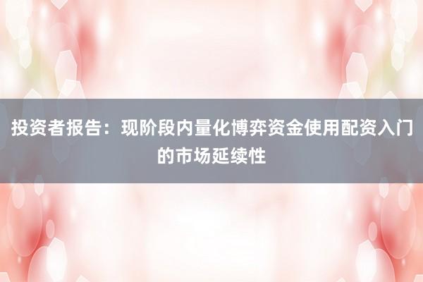 投资者报告：现阶段内量化博弈资金使用配资入门的市场延续性