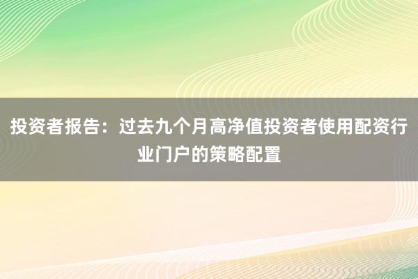投资者报告：过去九个月高净值投资者使用配资行业门户的策略配置
