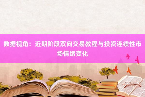 数据视角：近期阶段双向交易教程与投资连续性市场情绪变化