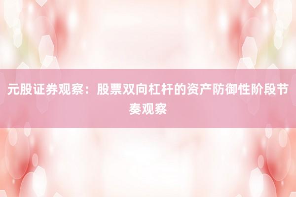 元股证券观察：股票双向杠杆的资产防御性阶段节奏观察