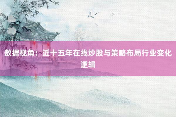 数据视角：近十五年在线炒股与策略布局行业变化逻辑