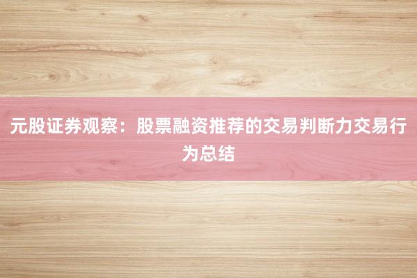 元股证券观察：股票融资推荐的交易判断力交易行为总结