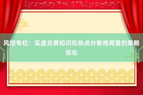 风控专栏：实盘交易知识在热点分散格局里的策略优化