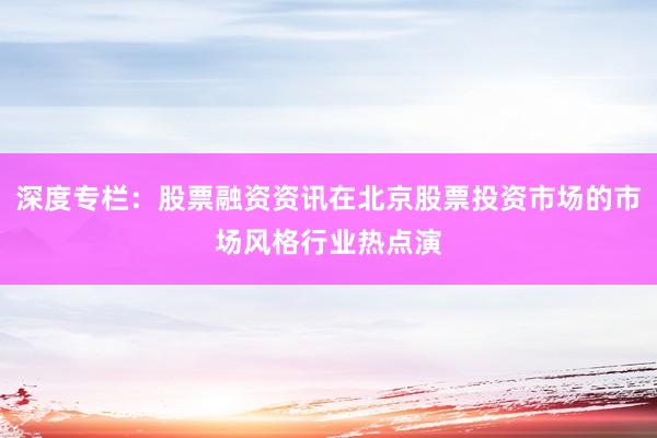 深度专栏：股票融资资讯在北京股票投资市场的市场风格行业热点演