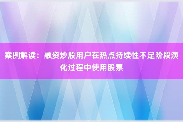案例解读：融资炒股用户在热点持续性不足阶段演化过程中使用股票