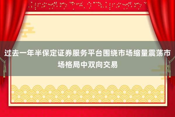 过去一年半保定证券服务平台围绕市场缩量震荡市场格局中双向交易