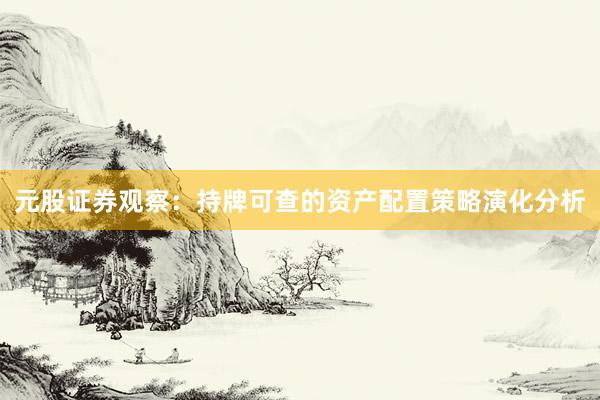 元股证券观察：持牌可查的资产配置策略演化分析