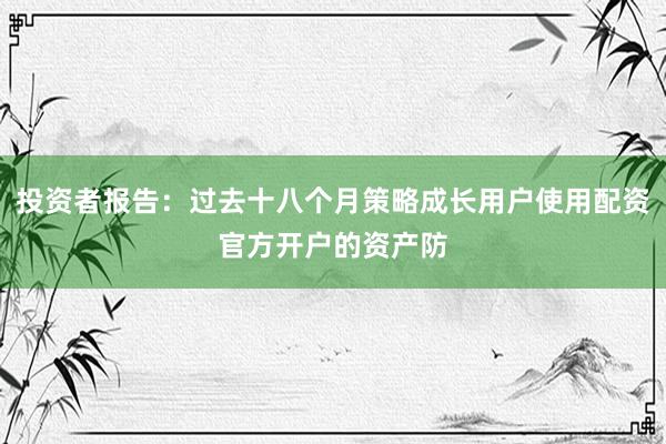 投资者报告：过去十八个月策略成长用户使用配资官方开户的资产防