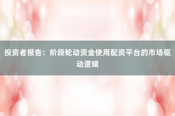 投资者报告：阶段轮动资金使用配资平台的市场驱动逻辑