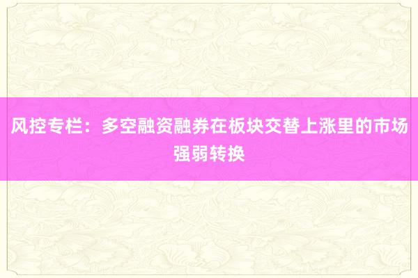 风控专栏：多空融资融券在板块交替上涨里的市场强弱转换