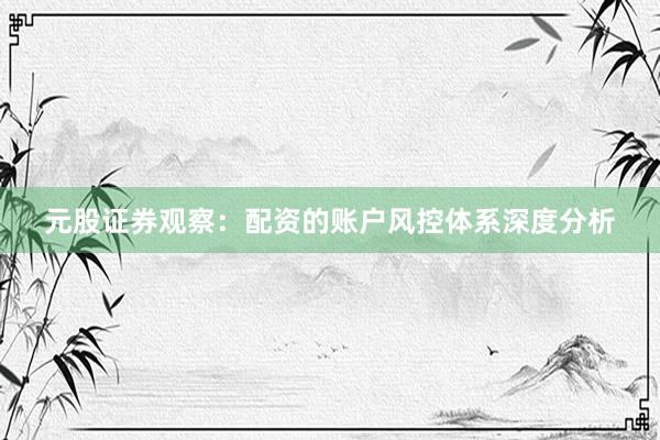 元股证券观察：配资的账户风控体系深度分析