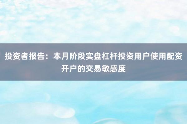 投资者报告：本月阶段实盘杠杆投资用户使用配资开户的交易敏感度