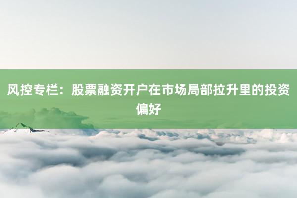 风控专栏：股票融资开户在市场局部拉升里的投资偏好