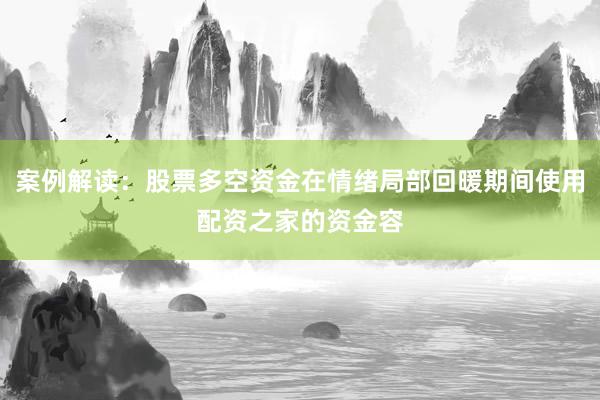 案例解读：股票多空资金在情绪局部回暖期间使用配资之家的资金容