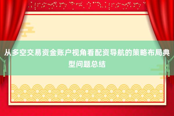 从多空交易资金账户视角看配资导航的策略布局典型问题总结