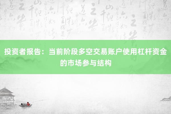 投资者报告：当前阶段多空交易账户使用杠杆资金的市场参与结构