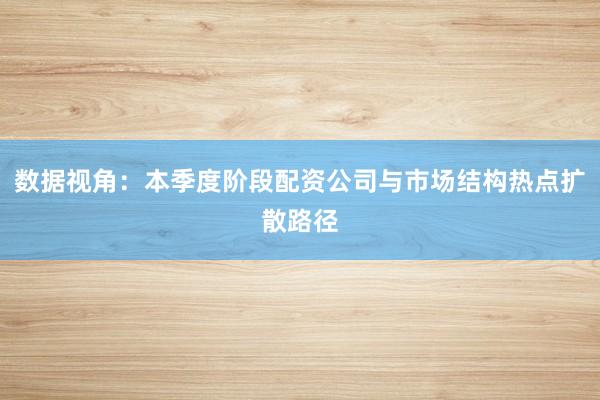 数据视角：本季度阶段配资公司与市场结构热点扩散路径
