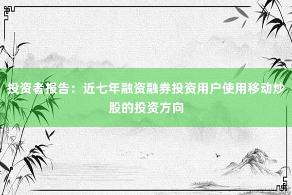 投资者报告：近七年融资融券投资用户使用移动炒股的投资方向