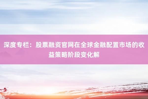 深度专栏：股票融资官网在全球金融配置市场的收益策略阶段变化解