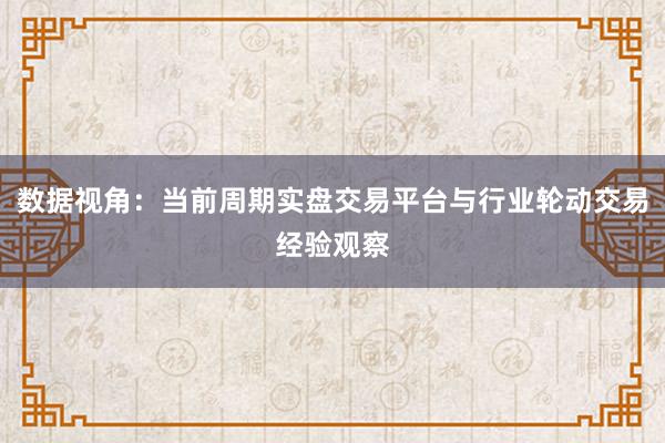 数据视角：当前周期实盘交易平台与行业轮动交易经验观察