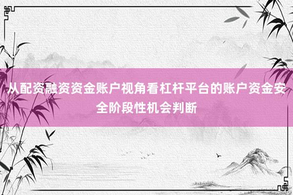 从配资融资资金账户视角看杠杆平台的账户资金安全阶段性机会判断