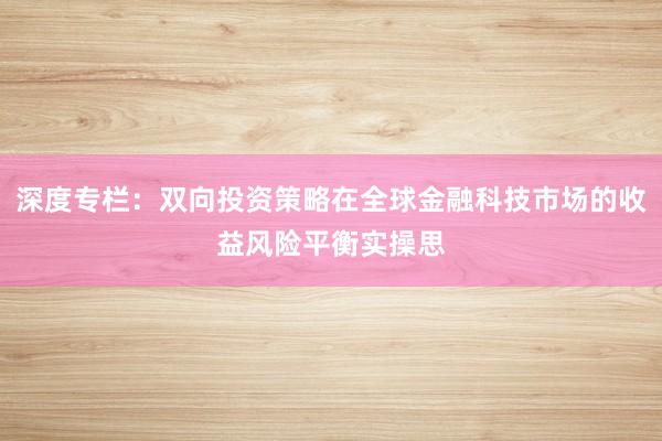 深度专栏：双向投资策略在全球金融科技市场的收益风险平衡实操思