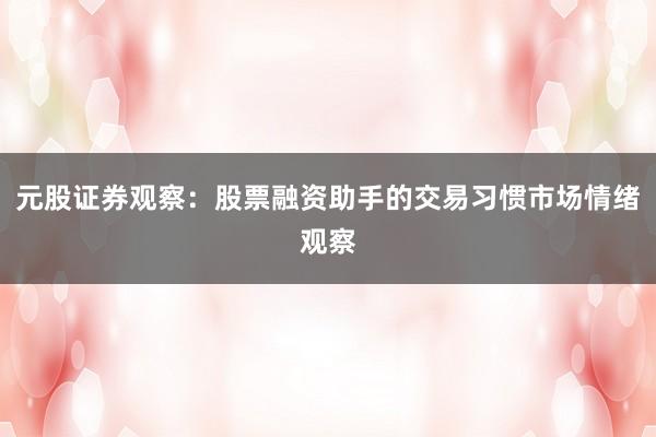 元股证券观察：股票融资助手的交易习惯市场情绪观察