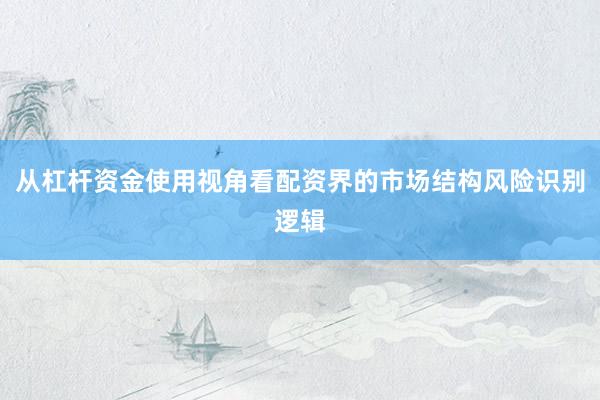 从杠杆资金使用视角看配资界的市场结构风险识别逻辑