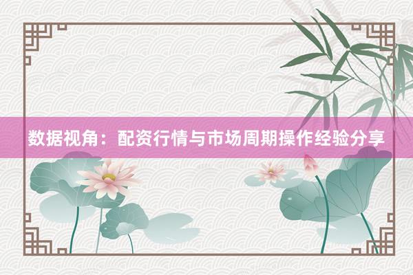 数据视角：配资行情与市场周期操作经验分享