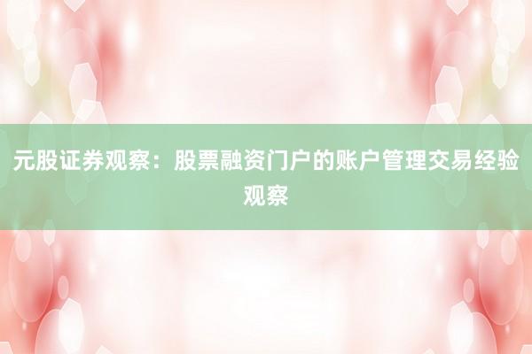 元股证券观察：股票融资门户的账户管理交易经验观察