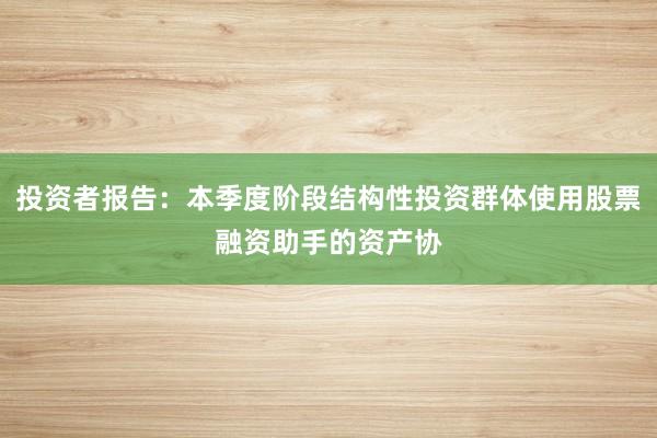 投资者报告：本季度阶段结构性投资群体使用股票融资助手的资产协