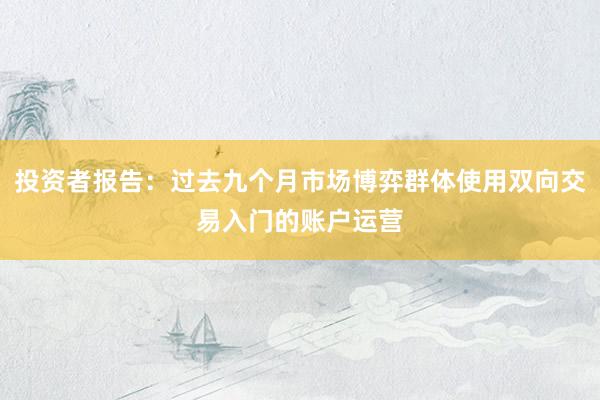 投资者报告：过去九个月市场博弈群体使用双向交易入门的账户运营