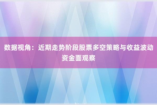 数据视角：近期走势阶段股票多空策略与收益波动资金面观察