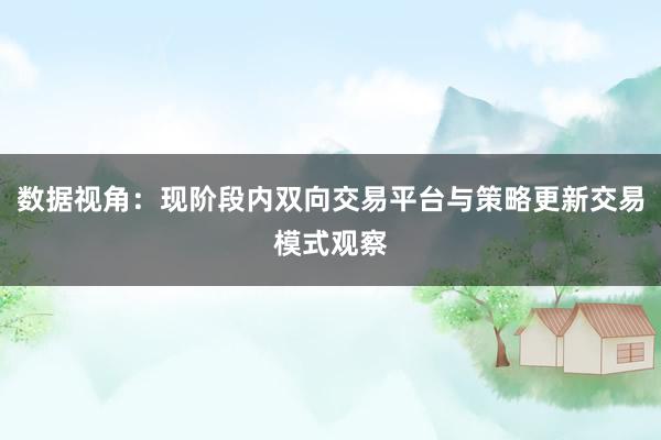 数据视角：现阶段内双向交易平台与策略更新交易模式观察