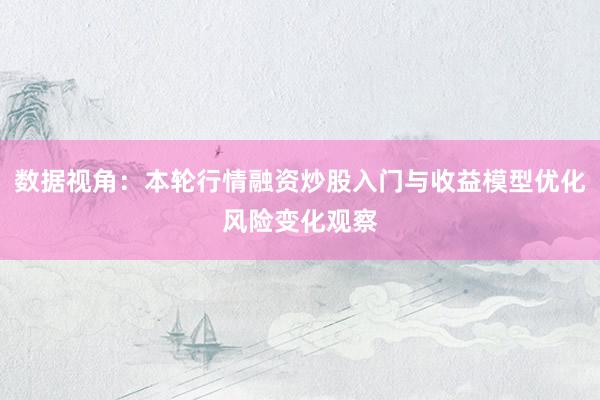 数据视角：本轮行情融资炒股入门与收益模型优化风险变化观察