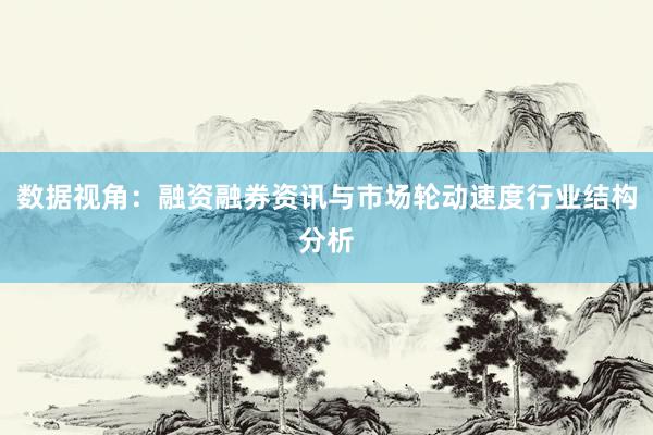 数据视角：融资融券资讯与市场轮动速度行业结构分析