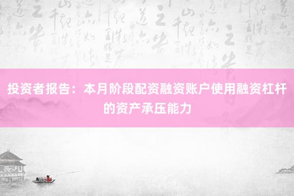 投资者报告：本月阶段配资融资账户使用融资杠杆的资产承压能力