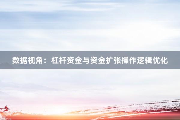 数据视角：杠杆资金与资金扩张操作逻辑优化
