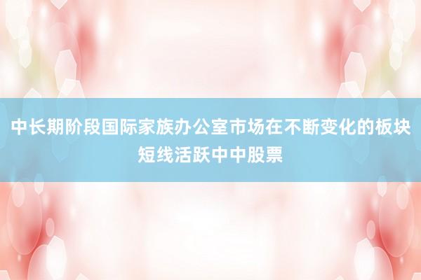 中长期阶段国际家族办公室市场在不断变化的板块短线活跃中中股票