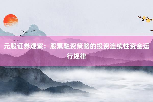元股证券观察：股票融资策略的投资连续性资金运行规律