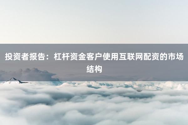 投资者报告：杠杆资金客户使用互联网配资的市场结构