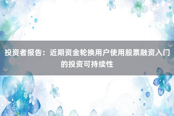 投资者报告：近期资金轮换用户使用股票融资入门的投资可持续性