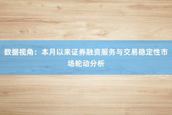 数据视角：本月以来证券融资服务与交易稳定性市场轮动分析
